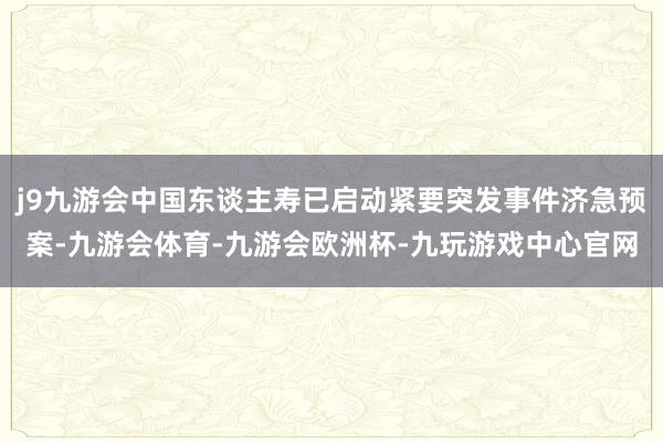 j9九游会中国东谈主寿已启动紧要突发事件济急预案-九游会体育-九游会欧洲杯-九玩游戏中心官网