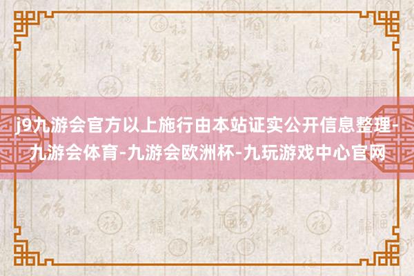 j9九游会官方以上施行由本站证实公开信息整理-九游会体育-九游会欧洲杯-九玩游戏中心官网