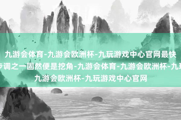 九游会体育-九游会欧洲杯-九玩游戏中心官网最快学习其重心的步调之一固然便是挖角-九游会体育-九游会欧洲杯-九玩游戏中心官网