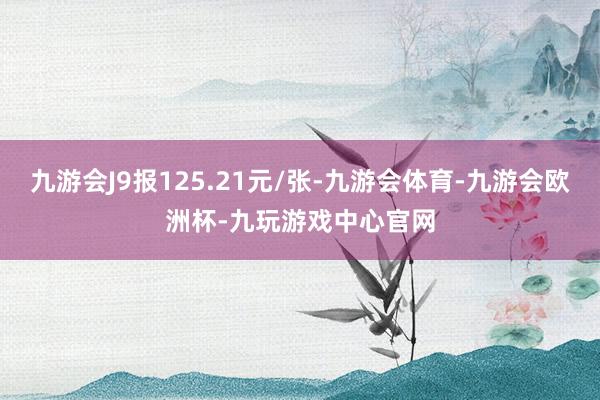 九游会J9报125.21元/张-九游会体育-九游会欧洲杯-九玩游戏中心官网