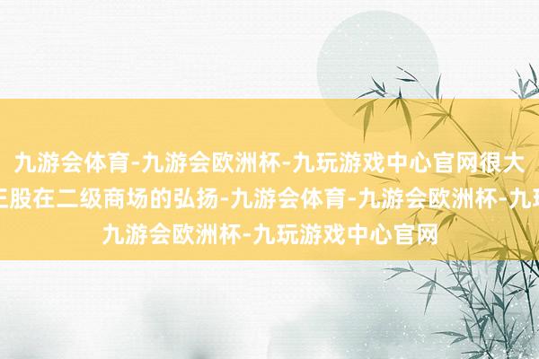 九游会体育-九游会欧洲杯-九玩游戏中心官网很大程度上取决于正股在二级商场的弘扬-九游会体育-九游会欧洲杯-九玩游戏中心官网