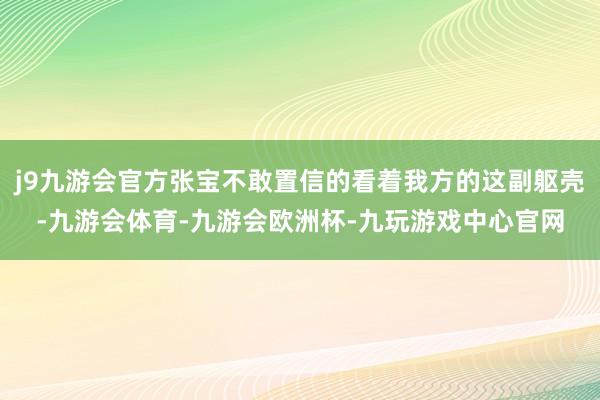 j9九游会官方张宝不敢置信的看着我方的这副躯壳-九游会体育-九游会欧洲杯-九玩游戏中心官网