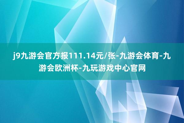 j9九游会官方报111.14元/张-九游会体育-九游会欧洲杯-九玩游戏中心官网