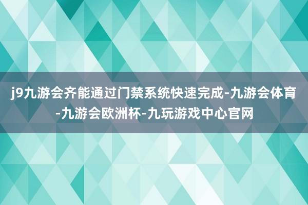 j9九游会齐能通过门禁系统快速完成-九游会体育-九游会欧洲杯-九玩游戏中心官网