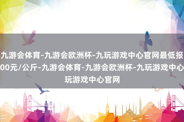 九游会体育-九游会欧洲杯-九玩游戏中心官网最低报价8.00元/公斤-九游会体育-九游会欧洲杯-九玩游戏中心官网