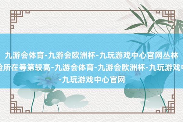 九游会体育-九游会欧洲杯-九玩游戏中心官网丛林草原火险所在等第较高-九游会体育-九游会欧洲杯-九玩游戏中心官网