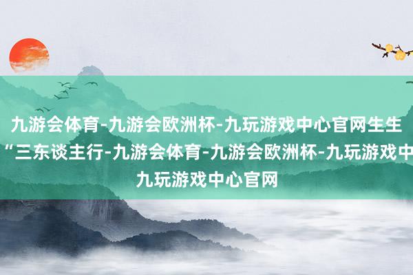 九游会体育-九游会欧洲杯-九玩游戏中心官网生生互评：“三东谈主行-九游会体育-九游会欧洲杯-九玩游戏中心官网