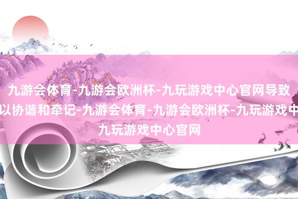 九游会体育-九游会欧洲杯-九玩游戏中心官网导致学生难以协谐和牵记-九游会体育-九游会欧洲杯-九玩游戏中心官网