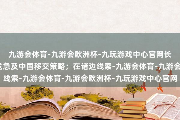 九游会体育-九游会欧洲杯-九玩游戏中心官网长远研究世贸组织改进危急及中国移交策略；在诸边线索-九游会体育-九游会欧洲杯-九玩游戏中心官网