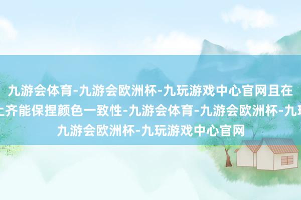 九游会体育-九游会欧洲杯-九玩游戏中心官网且在通盘亮度级别上齐能保捏颜色一致性-九游会体育-九游会欧洲杯-九玩游戏中心官网